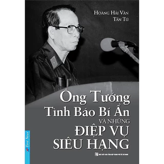 Sách - Ông Tướng Tình Báo Bí Ẩn Và Những Điệp Vụ Siêu Hạng - Hoàng Hải Vân – Tấn Tú