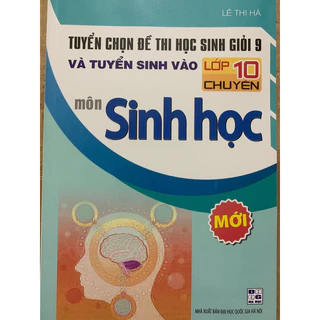 Sách - Tuyển chọn Đề thi học sinh giỏi 9 và Tuyển sinh vào lớp 10 Chuyên môn Sinh học