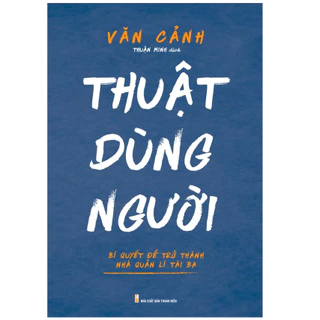 Sách - Thuật dùng người - Bí quyết để trở thành nhà quản lý tài ba - MLB