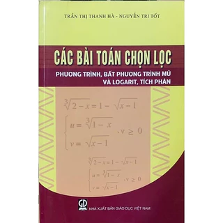 Sách - Các Bài Toán Chọn Lọc: Phương Trình, Bất Phương Trình Mũ Và Logarit, Tích Phân