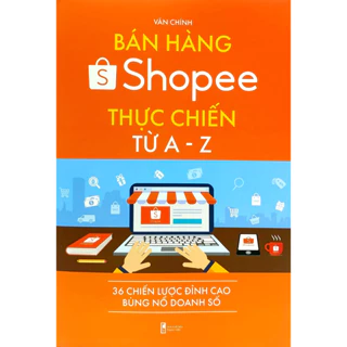 Sách - Bán Hàng Shopee Thực Chiến Từ A-Z - 36 Chiến Lược Đỉnh Cao Bùng Nổ Doanh Số (Tái Bản,PNA)