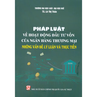 Sách - Pháp Luật Về Hoạt Động Đầu Tư Vốn Của Ngân Hàng Thương Mại – Những Vấn Đề Lý Luận Và Thực Tiễn