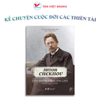 Sách - Anton Chekhov - Thảo Nguyên Không Bình Lặng - Kể Chuyện Cuộc Đời Các Thiên Tài