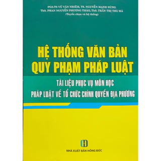 Sách Hệ thống văn bản Quy phạm pháp luật - Tài liệu phục vụ môn học Pháp luật về tổ chức Chính quyền địa phương