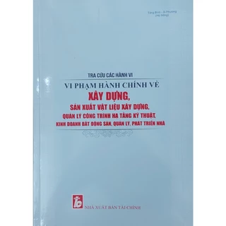 Sách Tra Cứu Các Hành Vi Vi Phạm Hành Chính Về Xây Dựng, Sản Xuất Vật Liệu Xây Dựng, Quản Lý Công Trình Hạ Tầng Kỹ Thuật