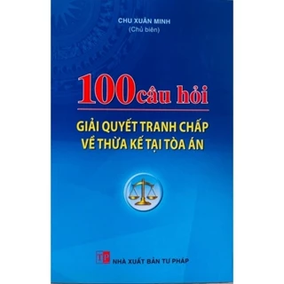 Sách - 100 Câu Hỏi Giải Quyết Tranh Chấp Về Thừa Kế Tại Tòa Án