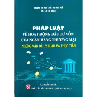 Sách - Pháp Luật Về Hoạt Động Đầu Tư Vốn Của Ngân Hàng Thương Mại – Những Vấn Đề Lý Luận Và Thực Tiễn