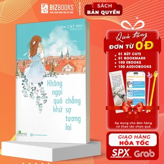 Sách - Không Ngại Quá Khứ Chẳng Sợ Tương Lai - Bizbooks