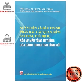 Sách - Nhận diện và đấu tranh phản bác các quan điểm sai trái thù địch, bảo vệ nền tảng tư tưởng của Đảng trong tình...