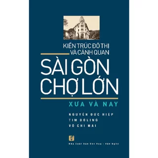 Sách - Kiến Trúc Đô Thị Và Cảnh Quan Sài Gòn - Chợ Lớn Xưa Và Nay