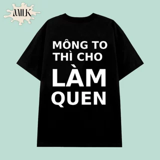 Áo thun MÔNG TO THÌ CHO LÀM QUEN mặc phong cách trẻ trung, vải cao cấp nam nữ mặc form cực đẹp