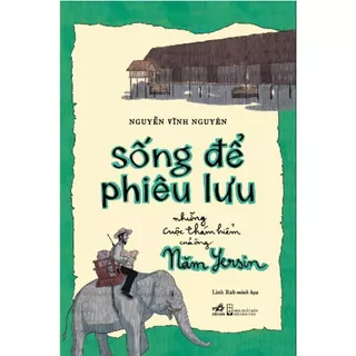 Sách - Sống để phiêu lưu: Những cuộc thám hiểm của ông Năm Yersin (Nguyễn Vĩnh Nguyên) (Nhã Nam)