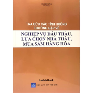 Sách- Tra Cứu Các Tình Huống Thường Gặp Về Nghiệp Vụ Đấu Thầu, Lựa Chọn Nhà Thầu, Mua Sắm Hàng Hoá