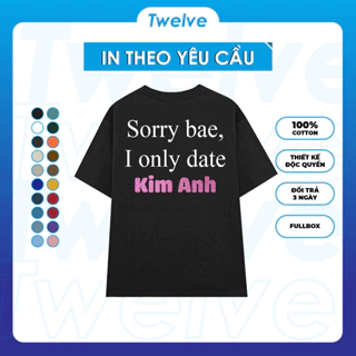 [IN THEO YÊU CẦU] Áo Thun Twelve "Sorry Bae, I Only Date" kim tuyến in tên theo yêu cầu 100% cotton 2 chiều, 260gsm