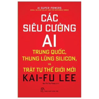 Sách - Các Siêu Cường AI: Trung Quốc, Thung Lũng Silicon, Và Trật Tự Thế Giới Mới