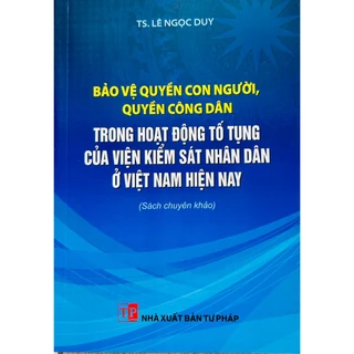 Sách - Bảo Vệ Quyền Con Người, Quyền Công Dân Trong Hoạt Động Tố Tụng Của Viện Kiểm Sát Nhân Dân Ở Việt Nam Hiện Nay