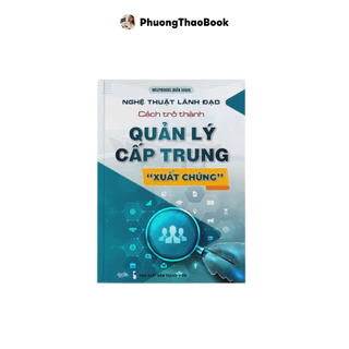 Sách - Nghệ thuật lãnh đạo: Cách trở thành Quản lý cấp trung "xuất chúng".