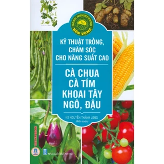 Sách - Nông Nghiệp Xanh, Bền Vững - Kỹ Thuật Trồng, Chăm Sóc Cho Năng Suất Cao: Cà Chua, Cà Tím, Khoai Tây, Ngô, Đậu