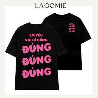 Áo Thun EM YÊU NÓI GÌ CŨNG ĐÚNG ĐÚNG ĐÚNG Form Rộng Tay Lỡ Cotton 100% Local Brand LAGOMIE