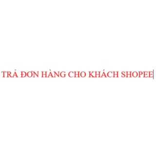 TRẢ ĐƠN HÀNG CHO KHÁCH SHOPEE THEO YEU CẦU, INBOX SHOP TRC KHI ĐẶT HÀNG