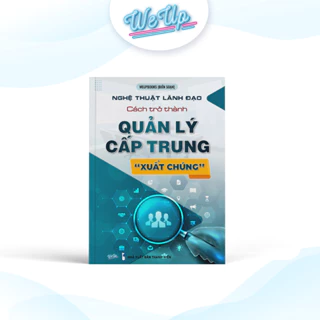 SÁCH - Nghệ thuật lãnh đạo: Cách trở thành Quản lý cấp trung "xuất chúng"