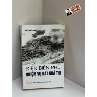 Sách - ĐIỆN BIÊN PHỦ: Nhiệm Vụ Bất Khả Thi - Trần Viết Nghĩa - NXB Chính trị quốc gia sự thật