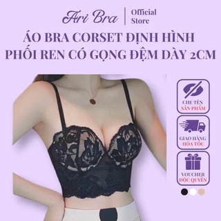 Áo Bra Corset Định Hình ARI BRA Phối Ren Cao Cấp Có Gọng đệm Dày 2cm Nâng Ngực Tạo khe Siêu Đỉnh. Mix Đồ Sang Chảnh A32