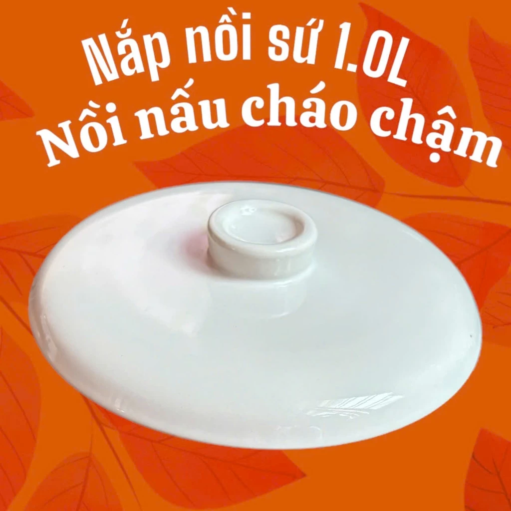 nắp sứ dùng cho nồi nấu cháo chậm nồi chưng yến, nấu cách thuỷ loại dung tích 1.0 L hàng mới, đẹp không sứt mẻ.